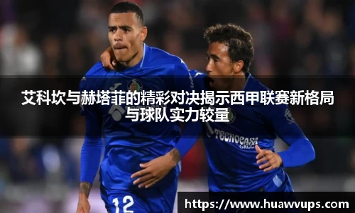 艾科坎与赫塔菲的精彩对决揭示西甲联赛新格局与球队实力较量